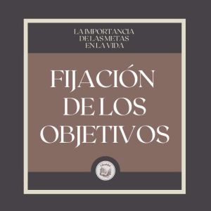 Fijacin de los Objetivos: La Importancia de Tener Metas en la Vida