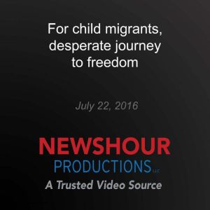 For child migrants, desperate journey to freedom: Desperate Journey