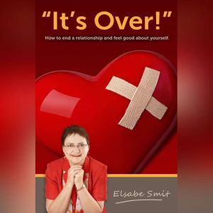 It's Over! How To End a  Relationship And Feel Good About Yourself, Elsabe Smit