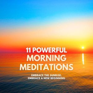 Embrace the Sunrise, Embrace a New Beginning  11 Powerful Morning Meditations