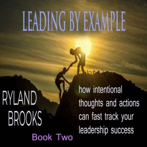 Leading by Example: how intentional thoughts and actions can fast track your leadership success