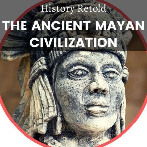 The Ancient Mayan Civilization, History Retold