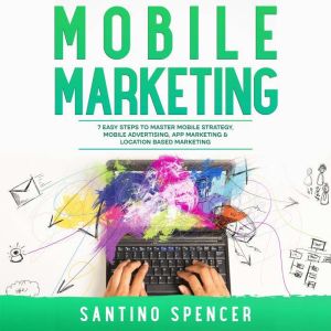 Mobile Marketing 7 Easy Steps to Mas..., Santino Spencer