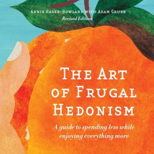 The Art of Frugal Hedonism: A Guide to Spending Less While Enjoying Everything More