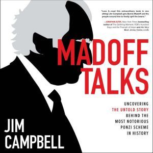 Madoff Talks: Uncovering the Untold Story Behind the Most Notorious Ponzi Scheme in History, Jim Campbell