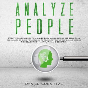 Analyze People: Effective guide on how to analyze body language and use behavioral techniques of dark psychology to read into