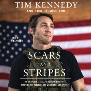 Scars and Stripes An Unapologetically American Story of Fighting the Taliban, UFC Warriors, and Myself, Tim Kennedy
