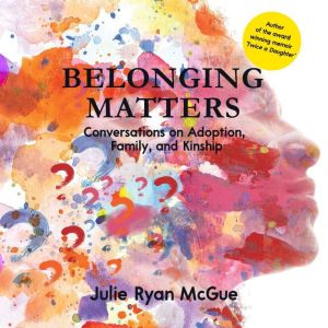 Belonging Matters: Conversations on Adoption, Family, and Kinship