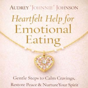Heartfelt Help for Emotional Eating, Audrey Johnnie Johnson