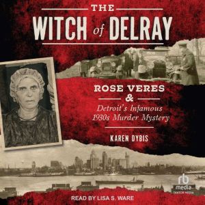 The Witch of Delray: Rose Veres & Detroits Infamous 1930s Murder Mystery