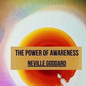 THE POWER OF AWARENESS, Neville Goddard