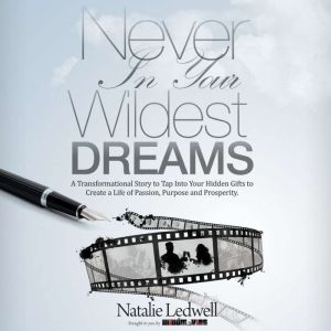 Never In Your Wildest Dreams: A Transformational Story to Tap Into Your Hidden Gifts to Create a Life of Passion, Purpose, and