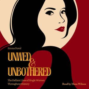 Unwed & Unbothered: The Defiant Lives of Single Women Throughout History