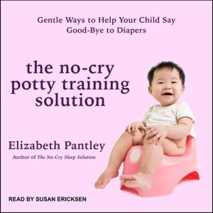 The No-Cry Potty Training Solution: Gentle Ways to Help Your Child Say Good-Bye to Diapers, Elizabeth Pantley