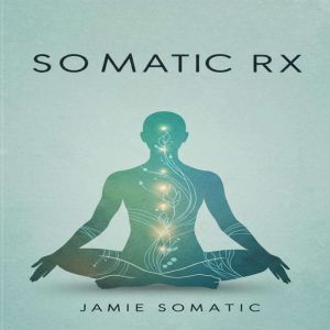 Somatic Rx: Unlock Trauma Release, Emotional Balance, and Nervous System Harmony with Somatic Exercises
