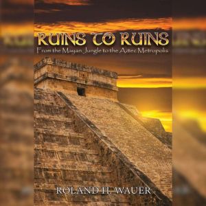 Ruins to Ruins: From the Mayan Jungle to the Aztec Metropolis