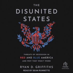 The Disunited States: Threats of Secession in Red and Blue America and Why They Won't Work