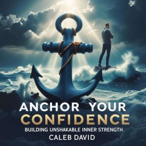 Anchor Your Confidence: Building Unshakable Inner Strength