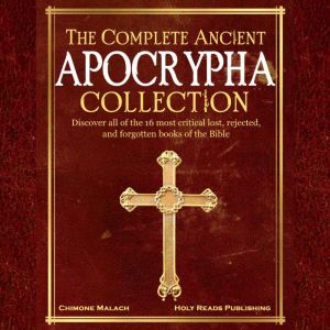 The Complete Ancient Apocrypha Collection: Discover All of The 16 Most Critical Lost, Rejected, and Forgotten Books of the Bib