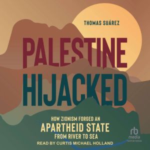 Palestine Hijacked: How Zionism Forged an Apartheid State from River to Sea
