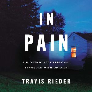 In Pain: A Bioethicista€™s Personal Struggle with Opioids, Travis Rieder