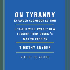 On Tyranny: Expanded Audio Edition Updated with Twenty New Lessons from Russia's War on Ukraine, Timothy Snyder