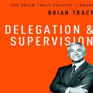 Delegation and Supervision: The Brian Tracy Sucess Library, Brian Tracy