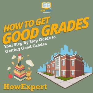 How To Get Good Grades: Your Step By Step Guide To Getting Good Grades, HowExpert