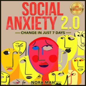 SOCIAL ANXIETY 2.0. Change in Just 7 Days.: Improve Your Social Skills, Win Shyness & Anxiety Forever. Proven Techniques, Powerful Hypnosis & Magnetic Charisma for Building Your Social Circles Fast. NEW VERSION, NORA MAH