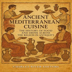 Ancient Mediterranean Cuisine: The History of Food and Drink across the Region in Antiquity