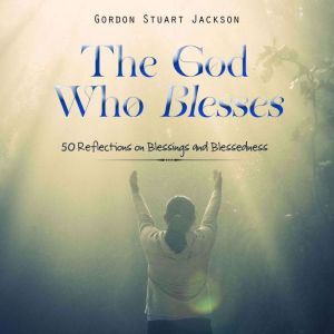 The God Who Blesses: 50 Reflections on Blessings and Blessedness