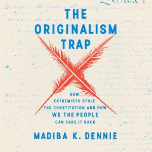 The Originalism Trap: How Extremists Stole the Constitution and How We the People Can Take It Back