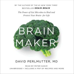 Brain Maker The Power of Gut Microbes to Heal and Protect Your Brain for Life, David Perlmutter