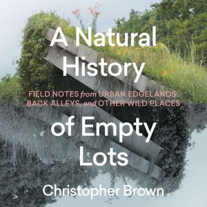 A Natural History of Empty Lots, Christopher Brown