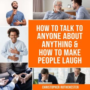 How to Talk to Anyone About Anything & How To Make People Laugh