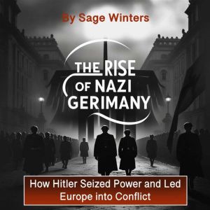 The Rise of Nazi Germany: How Hitler Seized Power and Led Europe into Conflict