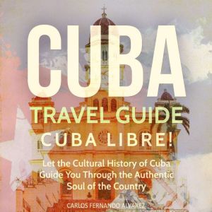 Cuba Travel Guide Cuba Libre! Let th..., Carlos Fernando Alvarez