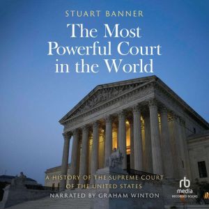 The Most Powerful Court in the World: A History of the Supreme Court of the United States