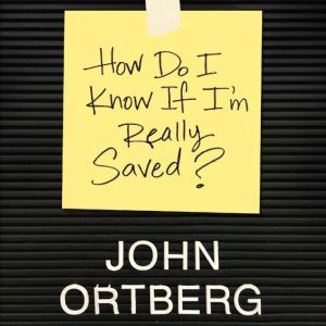 How Do I Know if I'm Really Saved, John Ortberg 