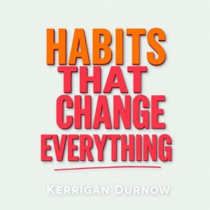 Habits That Change Everything: Revolutionize your daily routine for impactful success