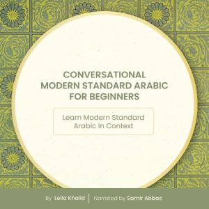 Conversational Modern Standard Arabic for Beginners: Learn Modern Standard Arabic In Context