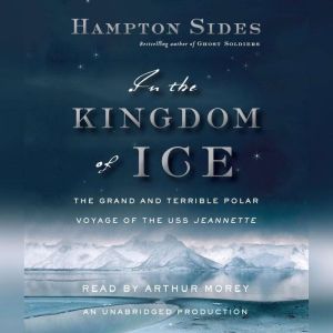 In the Kingdom of Ice: The Grand and Terrible Polar Voyage of the USS Jeannette, Hampton Sides