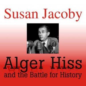 Alger Hiss and the Battle for History..., Susan Jacoby