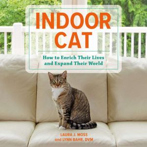 Indoor Cat: How to Enrich Their Lives and Expand Their World, Laura J. Moss