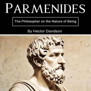Parmenides: The Philosopher on the Nature of Being
