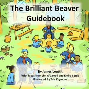 The Brilliant Beaver Guidebook: Ideas and approaches to help you and your Beavers get the most out of scouting
