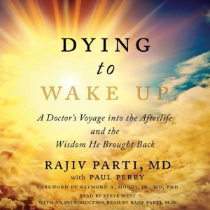 Dying to Wake Up A Doctor's Voyage into the Afterlife and the Wisdom He Brought Back, Rajiv Parti