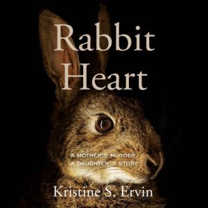 Rabbit Heart: A Mother's Murder, a Daughter's Story