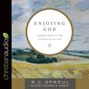 Enjoying God: Finding Hope in the Attributes of God, R. C. Sproul