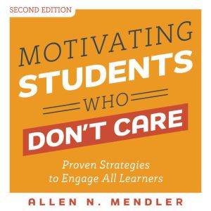 Motivating Students Who Don't Care: Proven Strategies to Engage All Learners, Second Edition